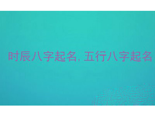 如何根据生辰八字和五行取一个好名字